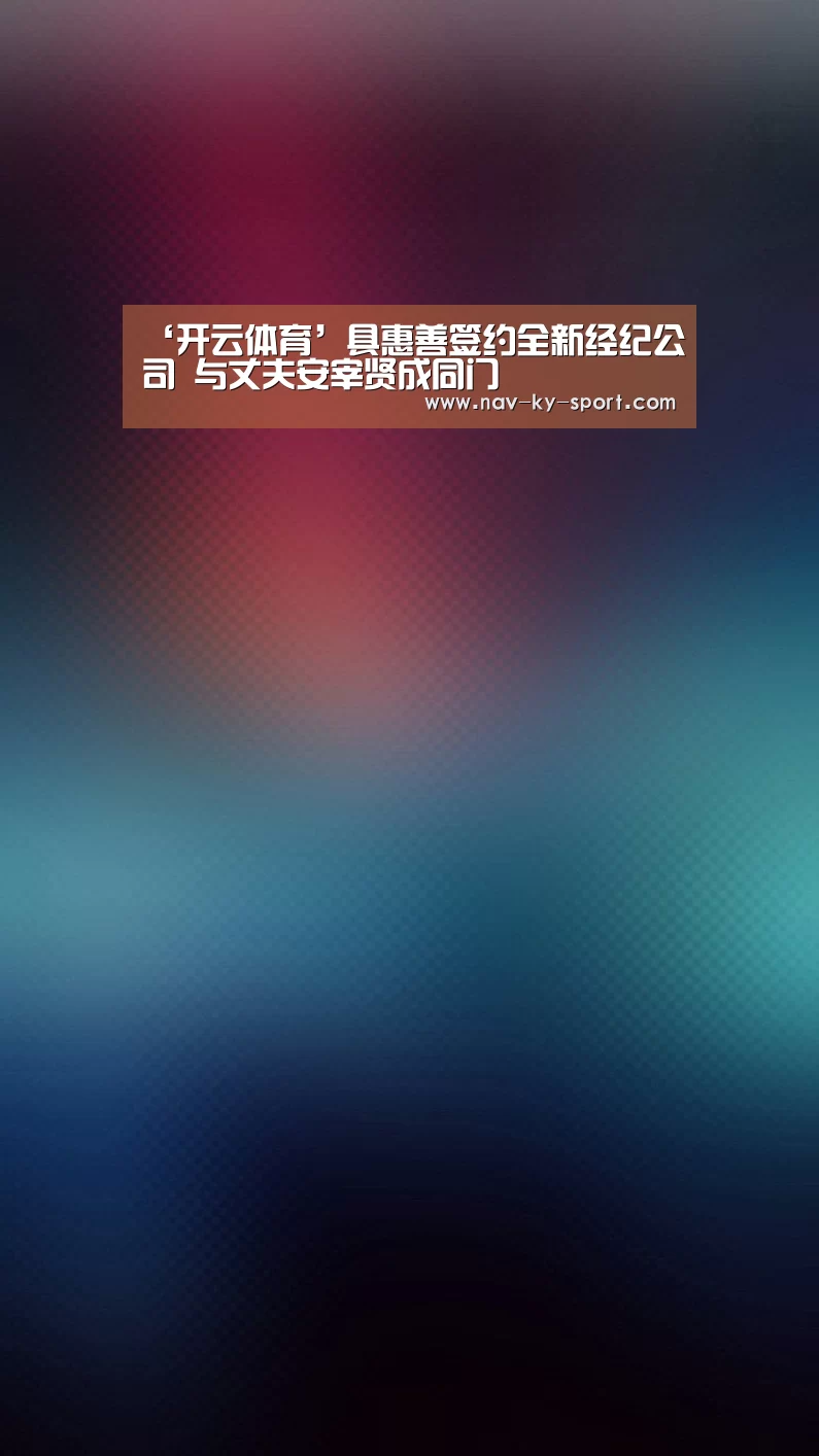‘开云体育’具惠善签约全新经纪公司 与丈夫安宰贤成同门(图3) 开云