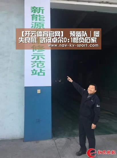 【开云体育官网】
预备队|屡失良机 武汉卓尔0:1憾负石家庄永昌!(图1) 开云体育官网