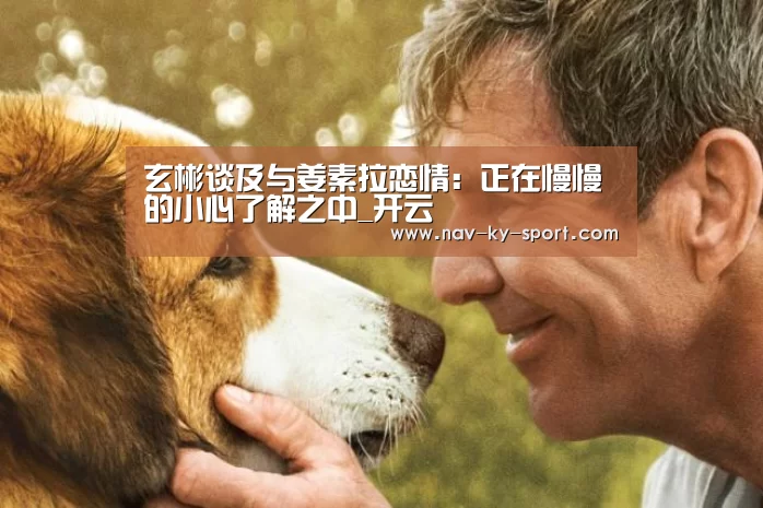 玄彬谈及与姜素拉恋情:正在慢慢的小心了解之中_开云(图2) 开云体育